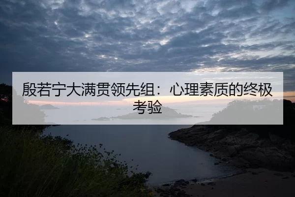 殷若宁大满贯领先组：心理素质的终极考验