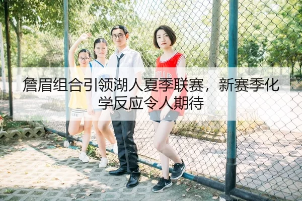 詹眉组合引领湖人夏季联赛，新赛季化学反应令人期待