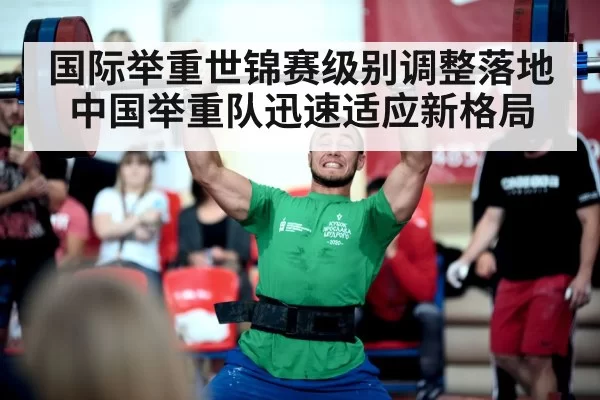 国际举重世锦赛级别调整落地中国举重队迅速适应新格局